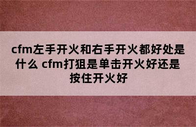 cfm左手开火和右手开火都好处是什么 cfm打狙是单击开火好还是按住开火好